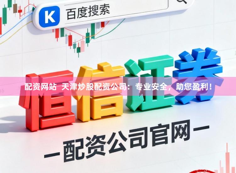 配资网站  天津炒股配资公司：专业安全，助您盈利！