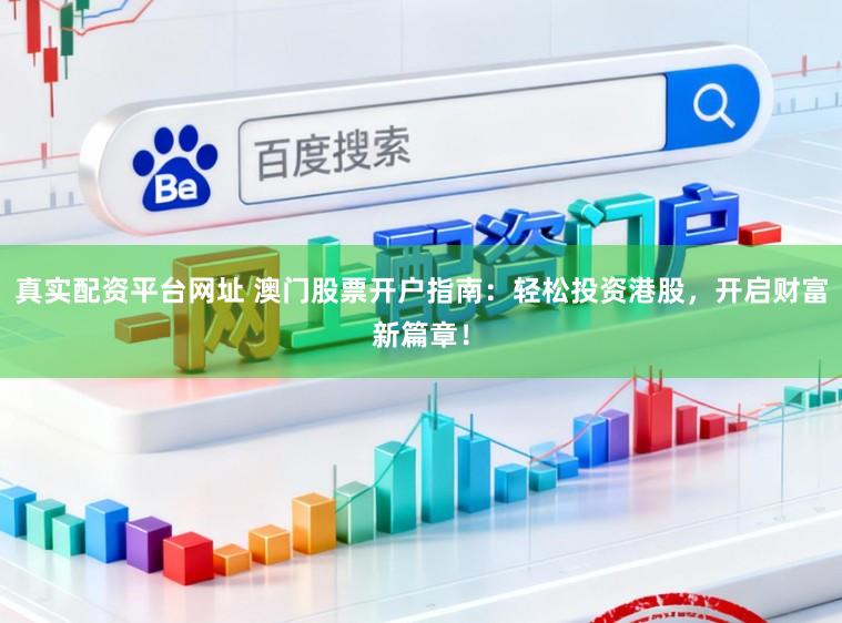 真实配资平台网址 澳门股票开户指南：轻松投资港股，开启财富新篇章！