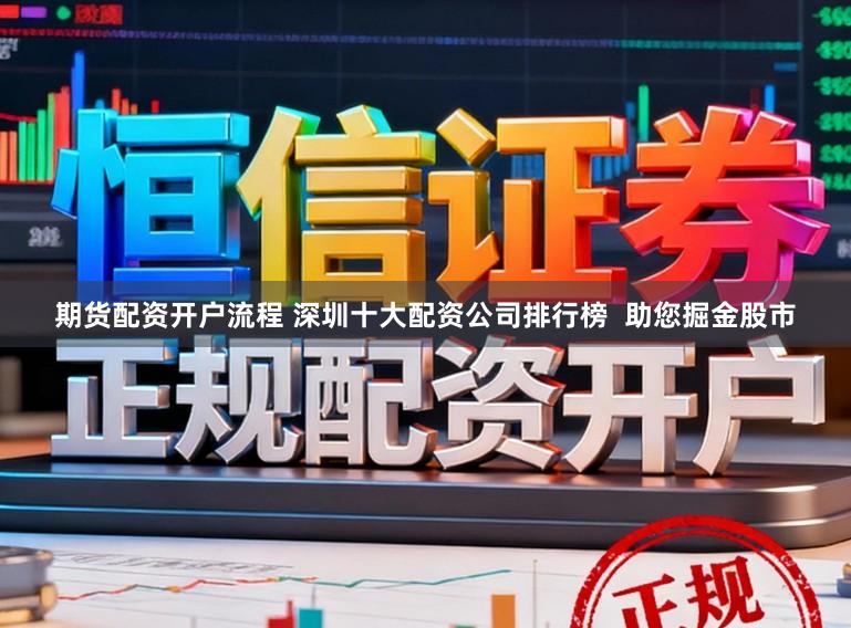 期货配资开户流程 深圳十大配资公司排行榜  助您掘金股市
