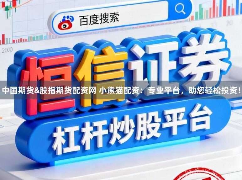 中国期货&股指期货配资网 小熊猫配资：专业平台，助您轻松投资！