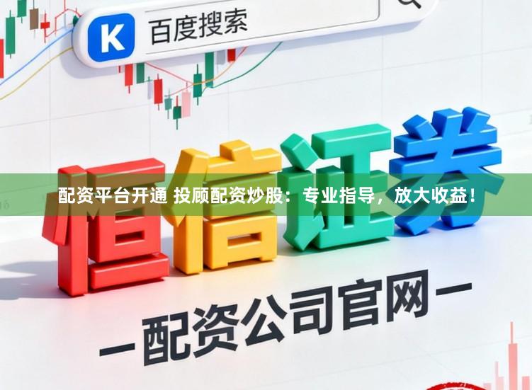 配资平台开通 投顾配资炒股：专业指导，放大收益！