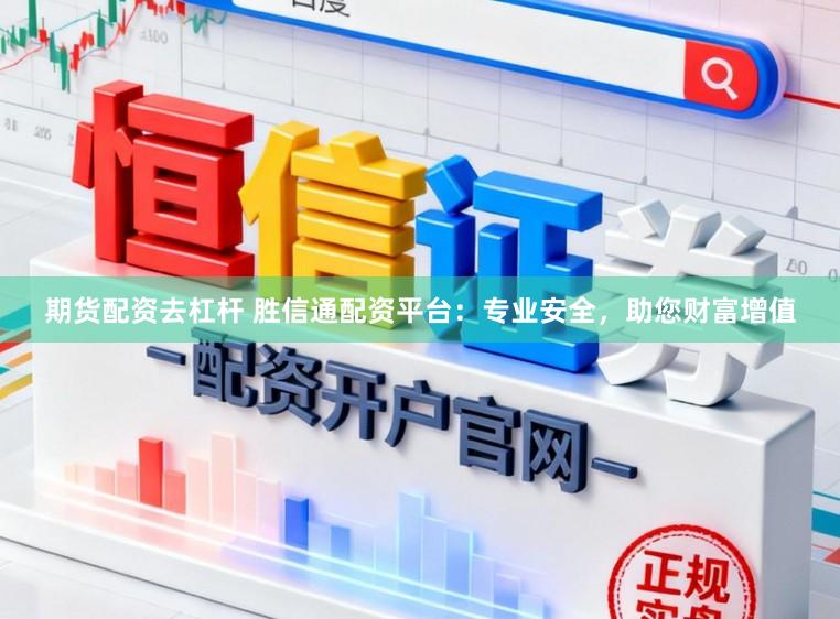 期货配资去杠杆 胜信通配资平台：专业安全，助您财富增值