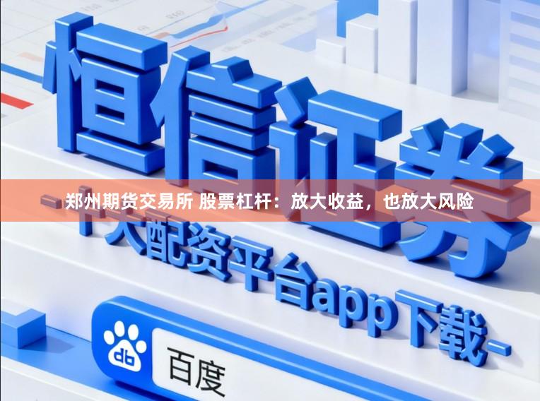 郑州期货交易所 股票杠杆：放大收益，也放大风险