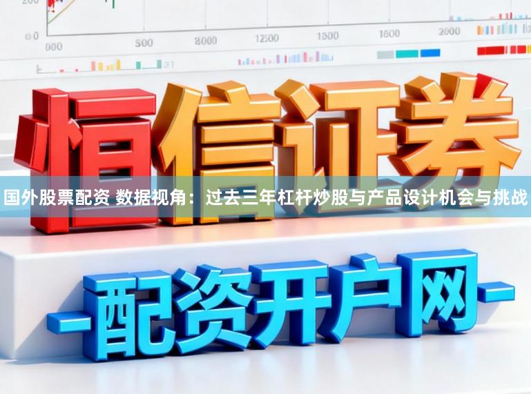 国外股票配资 数据视角：过去三年杠杆炒股与产品设计机会与挑战