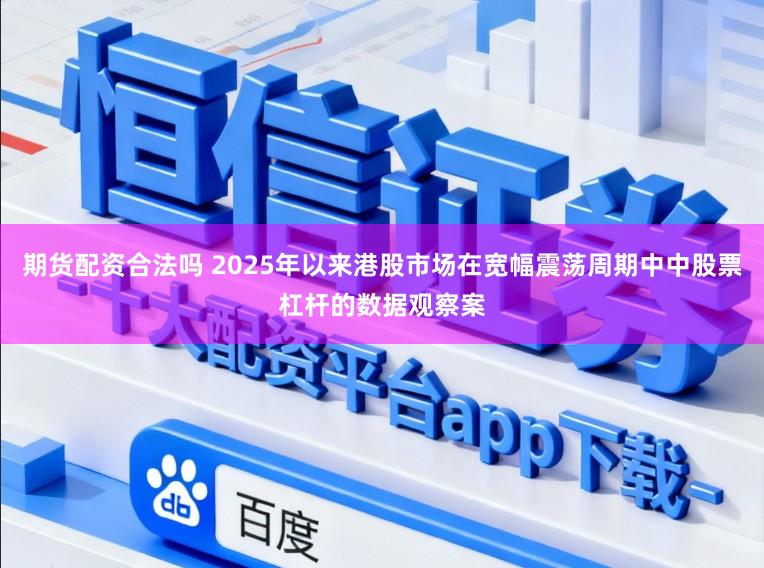 期货配资合法吗 2025年以来港股市场在宽幅震荡周期中中股票杠杆的数据观察案