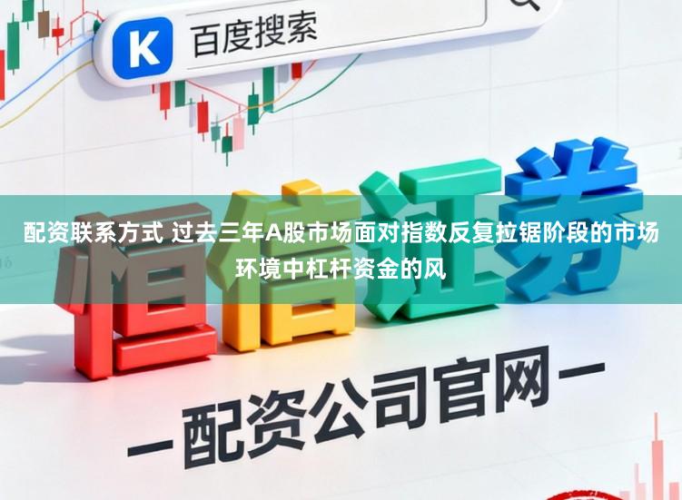 配资联系方式 过去三年A股市场面对指数反复拉锯阶段的市场环境中杠杆资金的风