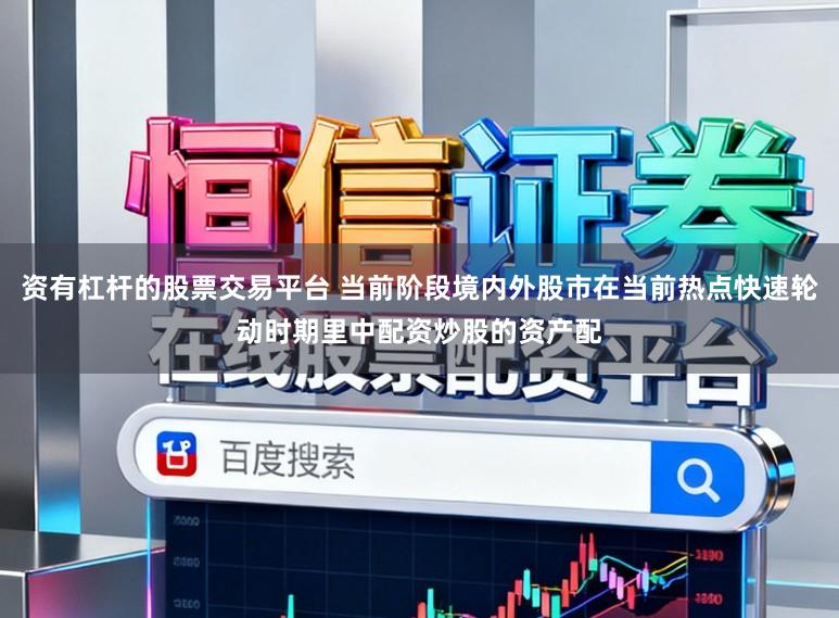 资有杠杆的股票交易平台 当前阶段境内外股市在当前热点快速轮动时期里中配资炒股的资产配