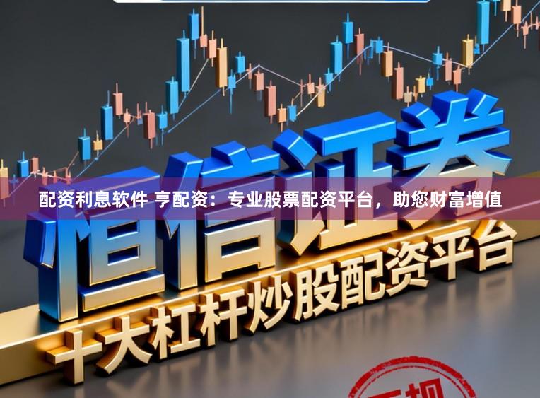 配资利息软件 亨配资：专业股票配资平台，助您财富增值