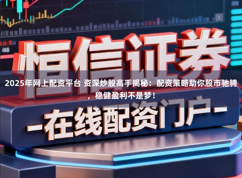 2025年网上配资平台 资深炒股高手揭秘：配资策略助你股市驰骋，稳健盈利不是梦！