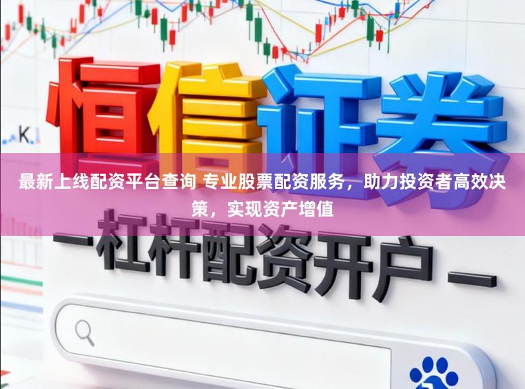最新上线配资平台查询 专业股票配资服务，助力投资者高效决策，实现资产增值