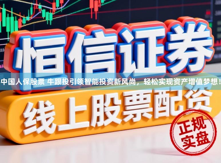 中国人保股票 牛跟投引领智能投资新风尚，轻松实现资产增值梦想！