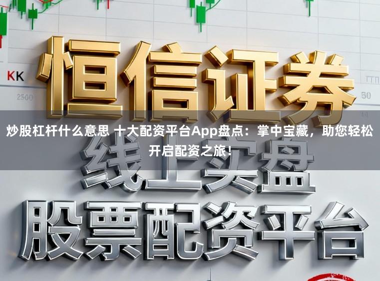 炒股杠杆什么意思 十大配资平台App盘点：掌中宝藏，助您轻松开启配资之旅！