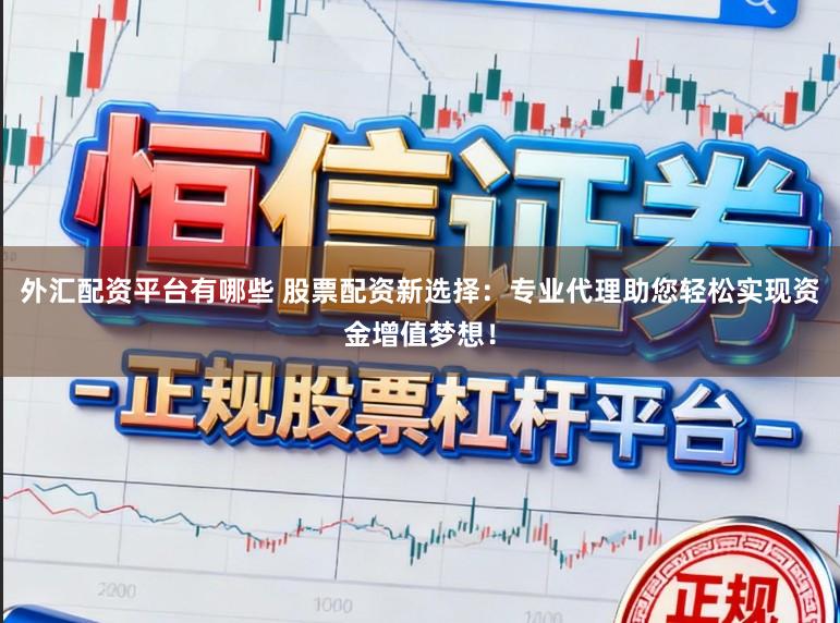 外汇配资平台有哪些 股票配资新选择：专业代理助您轻松实现资金增值梦想！