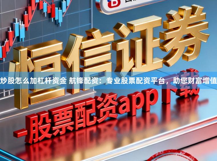 炒股怎么加杠杆资金 航锋配资：专业股票配资平台，助您财富增值