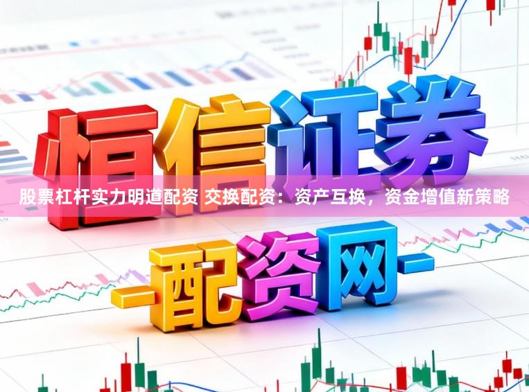 股票杠杆实力明道配资 交换配资：资产互换，资金增值新策略