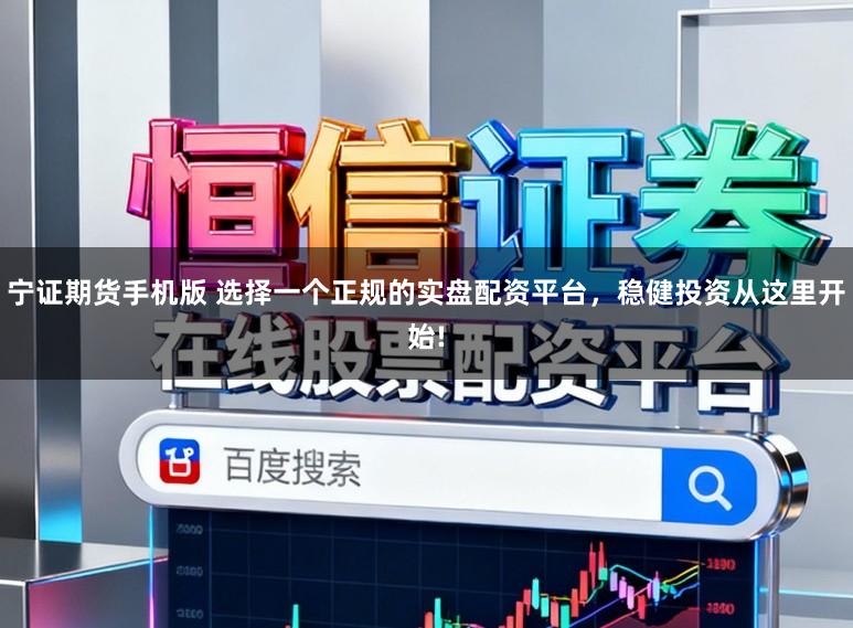 宁证期货手机版 选择一个正规的实盘配资平台，稳健投资从这里开始!