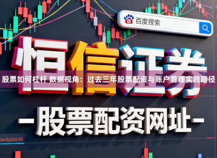 股票如何杠杆 数据视角：过去三年股票配资与账户管理实践路径