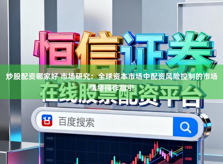 炒股配资哪家好 市场研究：全球资本市场中配资风险控制的市场情绪操作指引