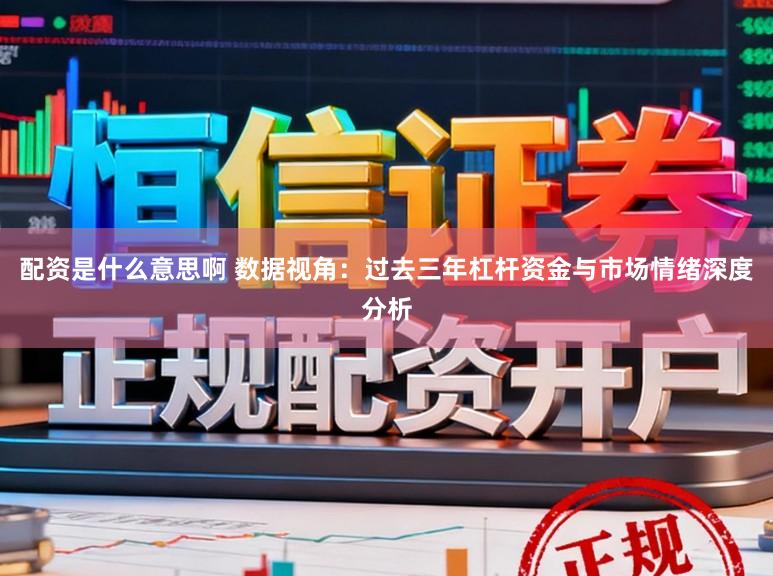 配资是什么意思啊 数据视角：过去三年杠杆资金与市场情绪深度分析