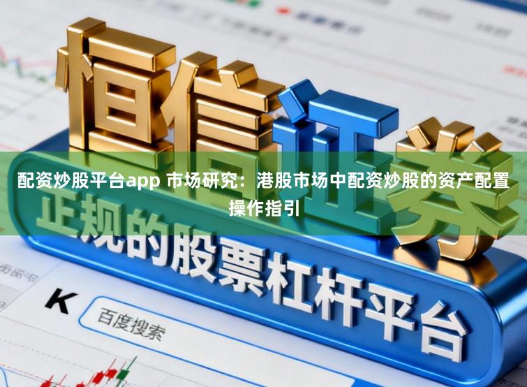 配资炒股平台app 市场研究:港股市场中配资炒股的资产配置操作指引