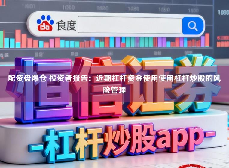 配资盘爆仓 投资者报告：近期杠杆资金使用使用杠杆炒股的风险管理