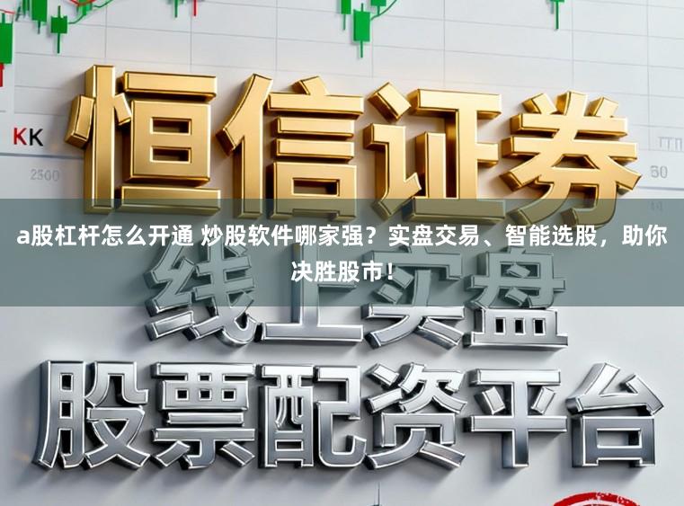 a股杠杆怎么开通 炒股软件哪家强？实盘交易、智能选股，助你决胜股市！