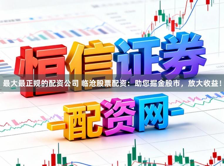 最大最正规的配资公司 临沧股票配资：助您掘金股市，放大收益！