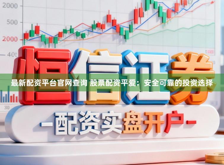 最新配资平台官网查询 股票配资平爱：安全可靠的投资选择