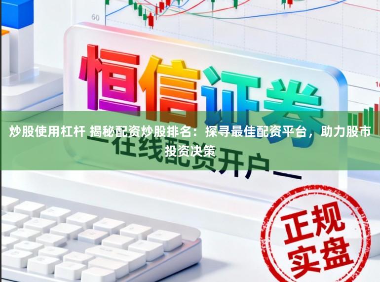 炒股使用杠杆 揭秘配资炒股排名：探寻最佳配资平台，助力股市投资决策