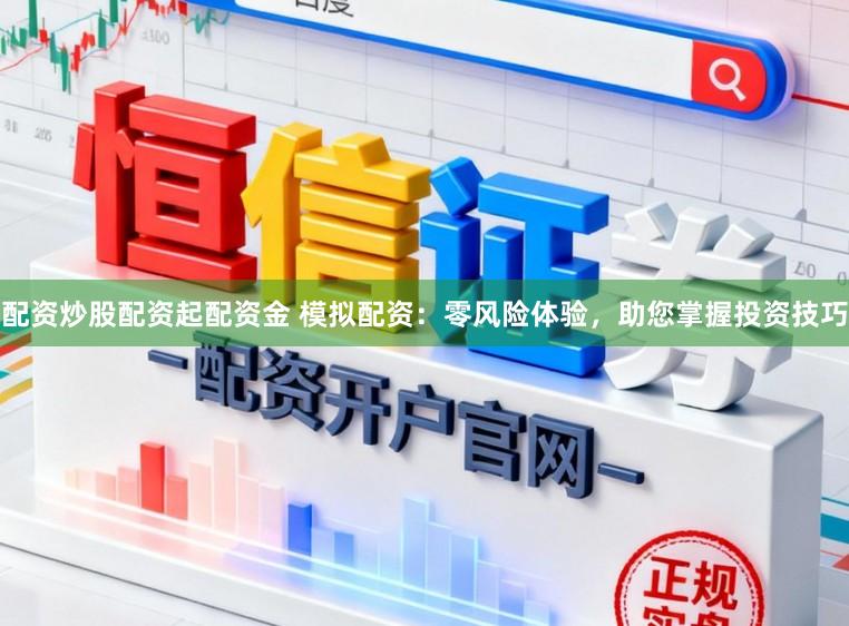 配资炒股配资起配资金 模拟配资：零风险体验，助您掌握投资技巧