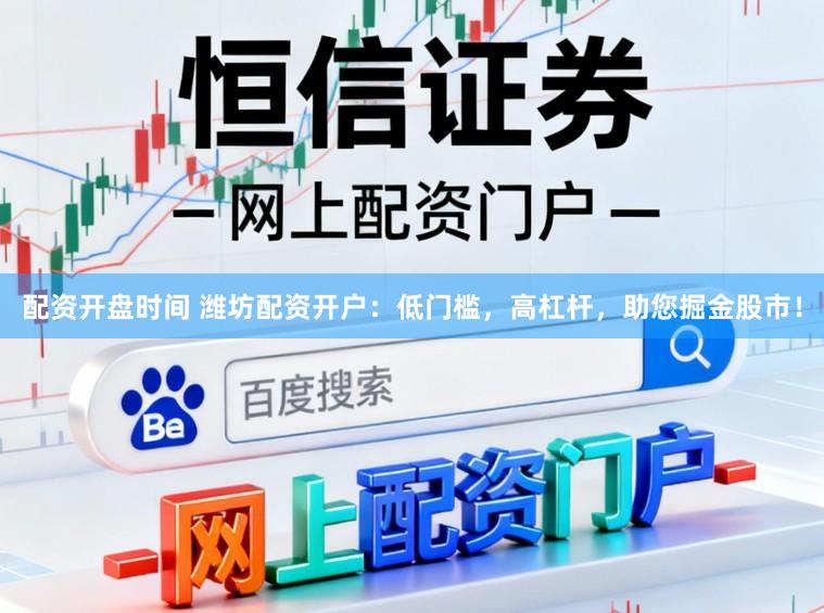 配资开盘时间 潍坊配资开户：低门槛，高杠杆，助您掘金股市！