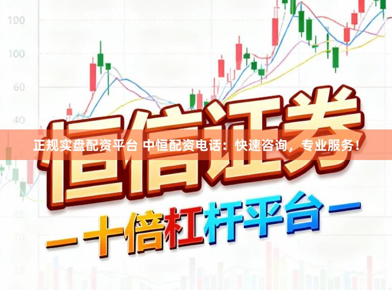 正规实盘配资平台 中恒配资电话：快速咨询，专业服务！