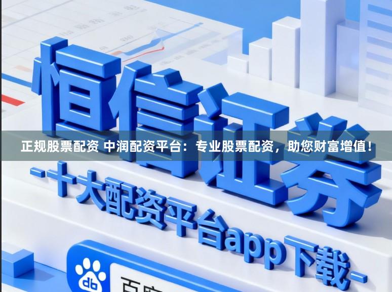 正规股票配资 中润配资平台：专业股票配资，助您财富增值！