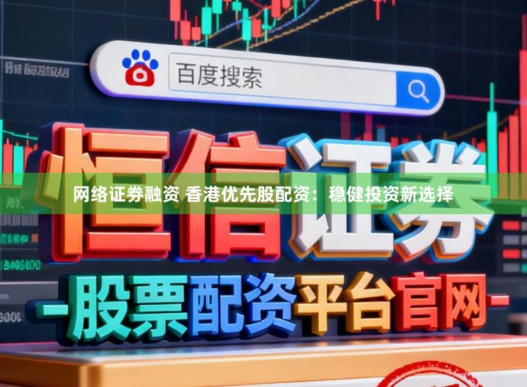 网络证劵融资 香港优先股配资：稳健投资新选择