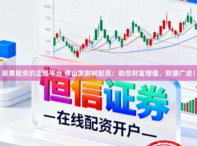 股票配资的正规平台 佛山发财树配资：助您财富增值，财源广进！