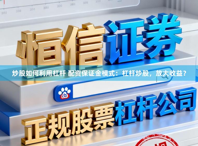 炒股如何利用杠杆 配资保证金模式：杠杆炒股，放大收益？
