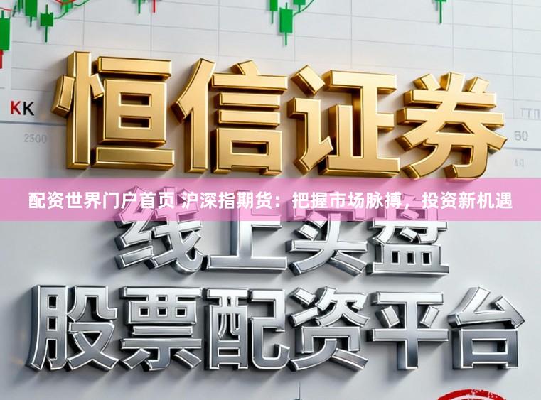 配资世界门户首页 沪深指期货：把握市场脉搏，投资新机遇