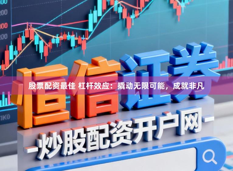 股票配资最佳 杠杆效应：撬动无限可能，成就非凡