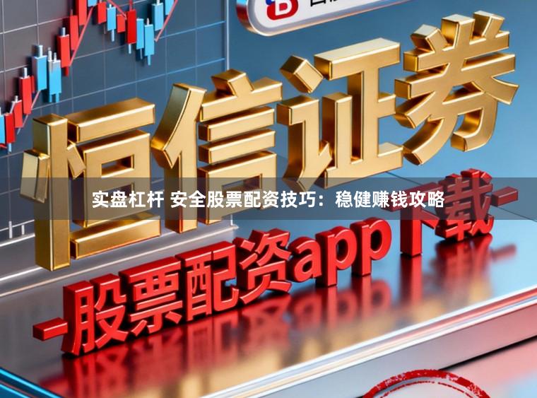 实盘杠杆 安全股票配资技巧：稳健赚钱攻略