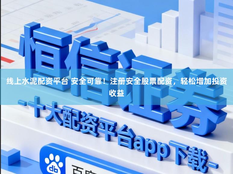 线上水泥配资平台 安全可靠！注册安全股票配资，轻松增加投资收益