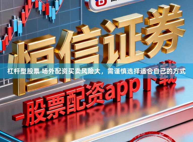 杠杆型股票 场外配资买卖风险大，需谨慎选择适合自己的方式