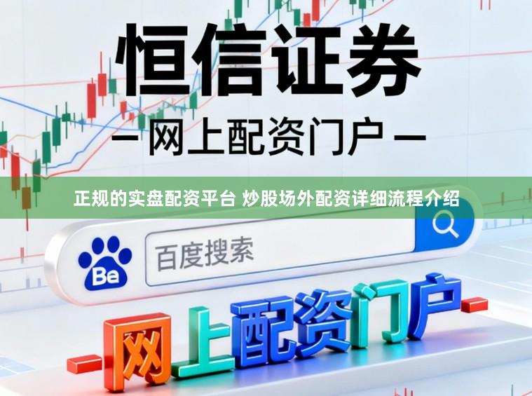 正规的实盘配资平台 炒股场外配资详细流程介绍
