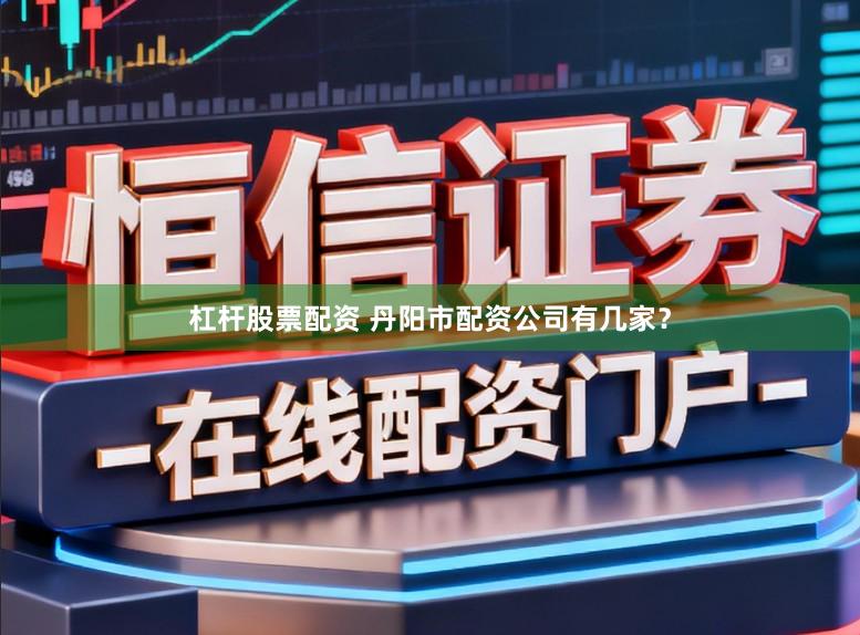 杠杆股票配资 丹阳市配资公司有几家？