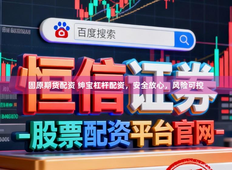 固原期货配资 绅宝杠杆配资,安全放心,风险可控