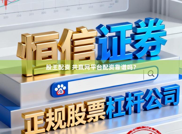 股王配资 共赢网平台配资靠谱吗？