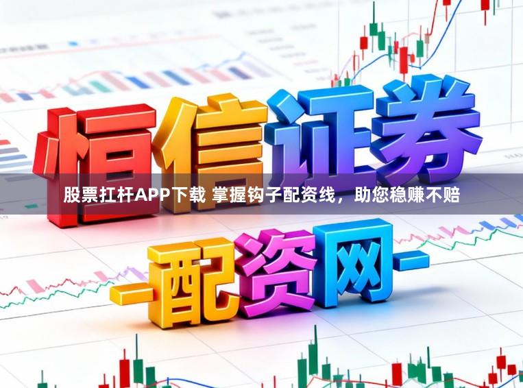 股票扛杆APP下载 掌握钩子配资线,助您稳赚不赔