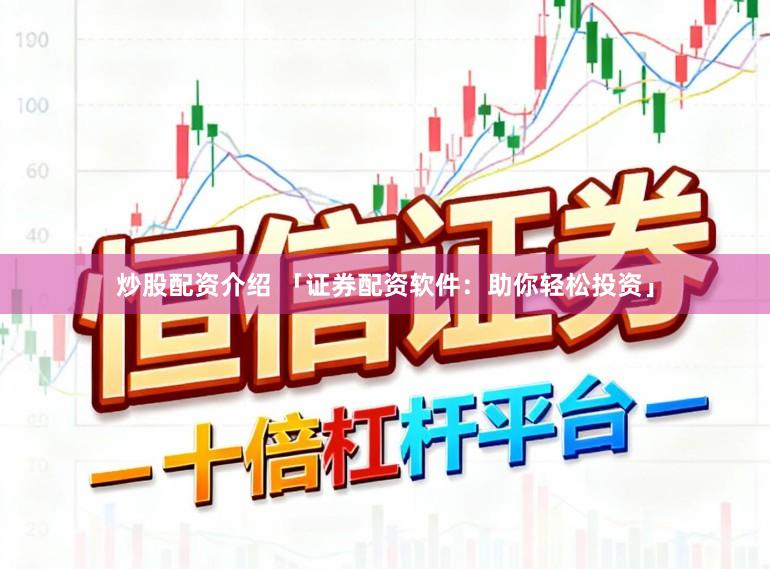 炒股配资介绍 「证券配资软件：助你轻松投资」