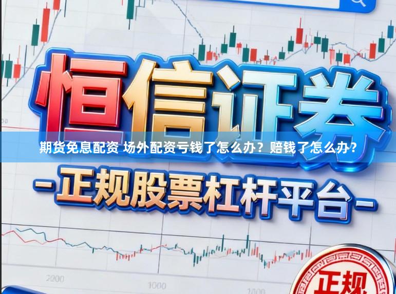 期货免息配资 场外配资亏钱了怎么办？赔钱了怎么办？
