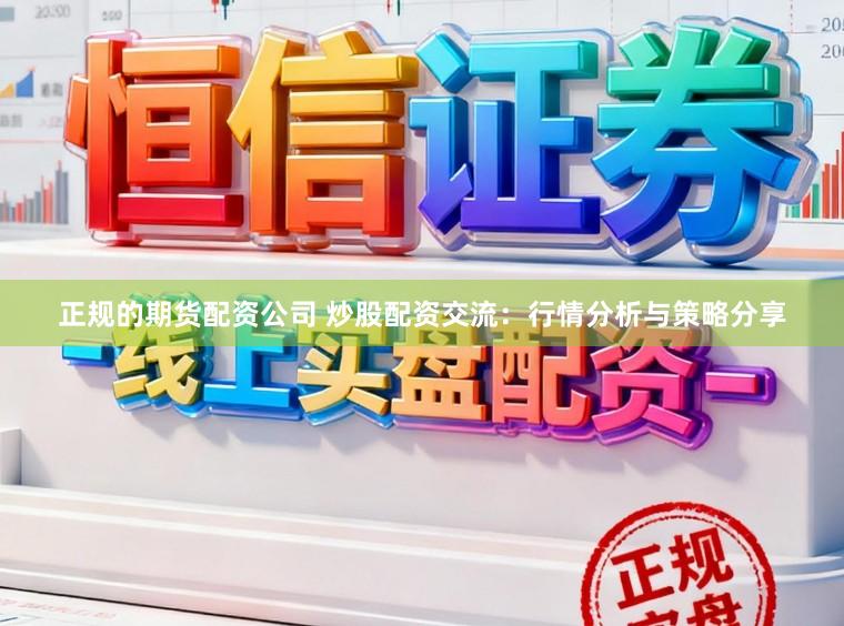 正规的期货配资公司 炒股配资交流：行情分析与策略分享