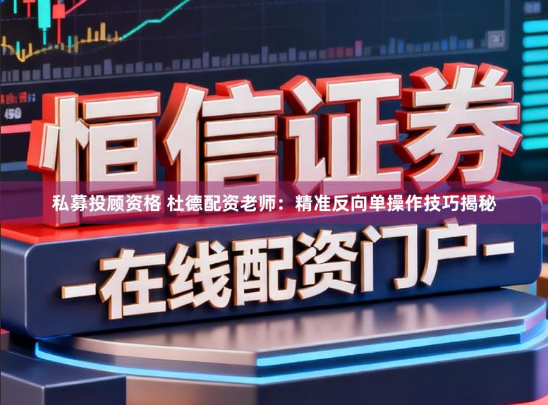 私募投顾资格 杜德配资老师：精准反向单操作技巧揭秘